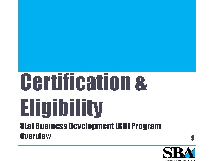 Certification & Eligibility 8(a) Business Development (BD) Program Overview 9 