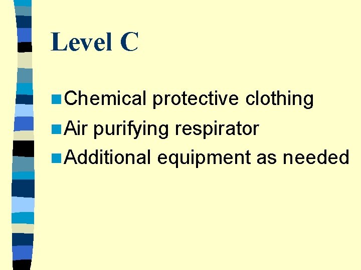 Level C n Chemical n Air protective clothing purifying respirator n Additional equipment as