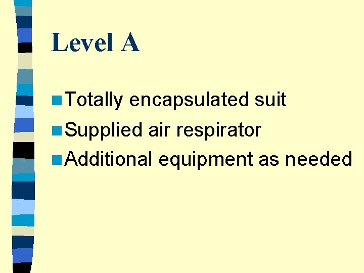 Level A n Totally encapsulated suit n Supplied air respirator n Additional equipment as