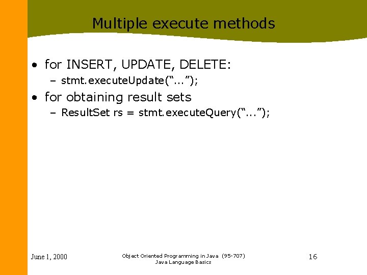 Multiple execute methods • for INSERT, UPDATE, DELETE: – stmt. execute. Update(“. . .