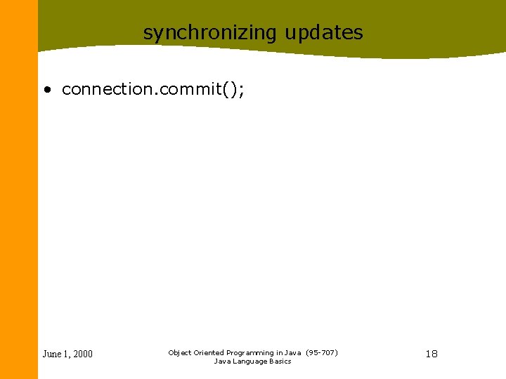 synchronizing updates • connection. commit(); June 1, 2000 Object Oriented Programming in Java (95