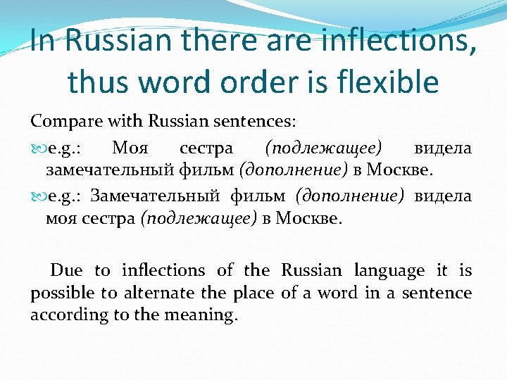 In Russian there are inflections, thus word order is flexible Compare with Russian sentences: