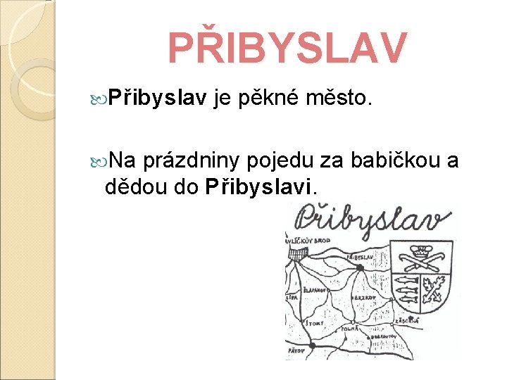 PŘIBYSLAV Přibyslav je pěkné město. Na prázdniny pojedu za babičkou a dědou do Přibyslavi.