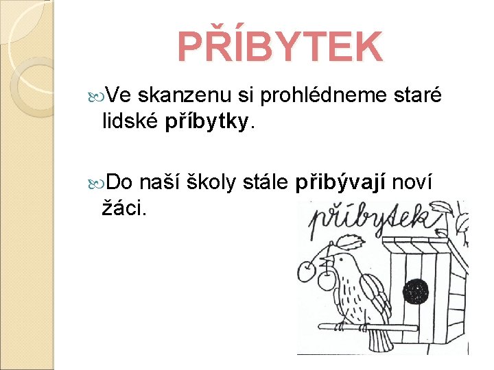 PŘÍBYTEK Ve skanzenu si prohlédneme staré lidské příbytky. Do naší školy stále přibývají noví