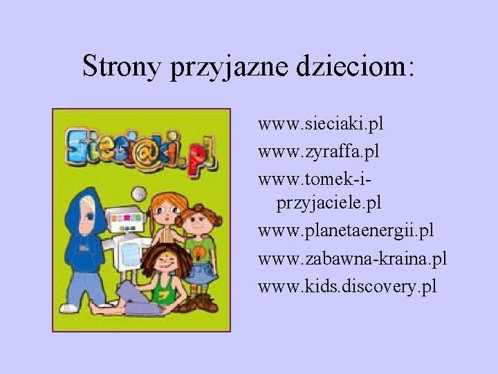 Strony przyjazne dzieciom: www. sieciaki. pl www. zyraffa. pl www. tomek-iprzyjaciele. pl www. planetaenergii.