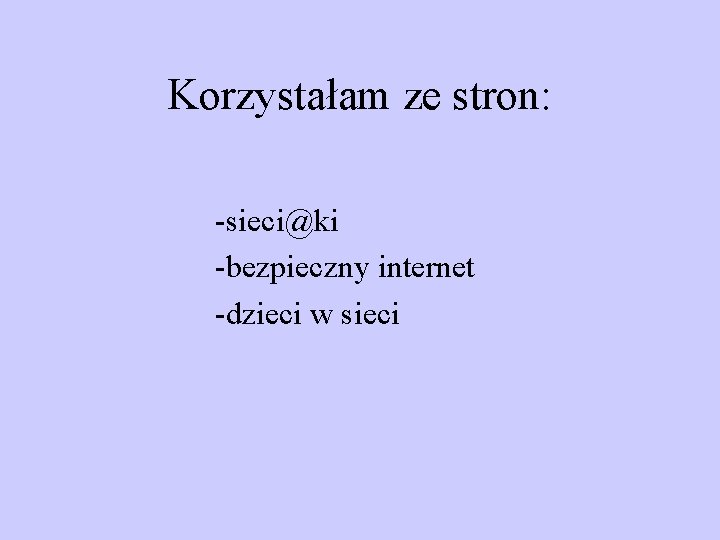 Korzystałam ze stron: -sieci@ki -bezpieczny internet -dzieci w sieci 