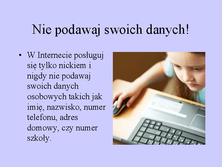 Nie podawaj swoich danych! • W Internecie posługuj się tylko nickiem i nigdy nie