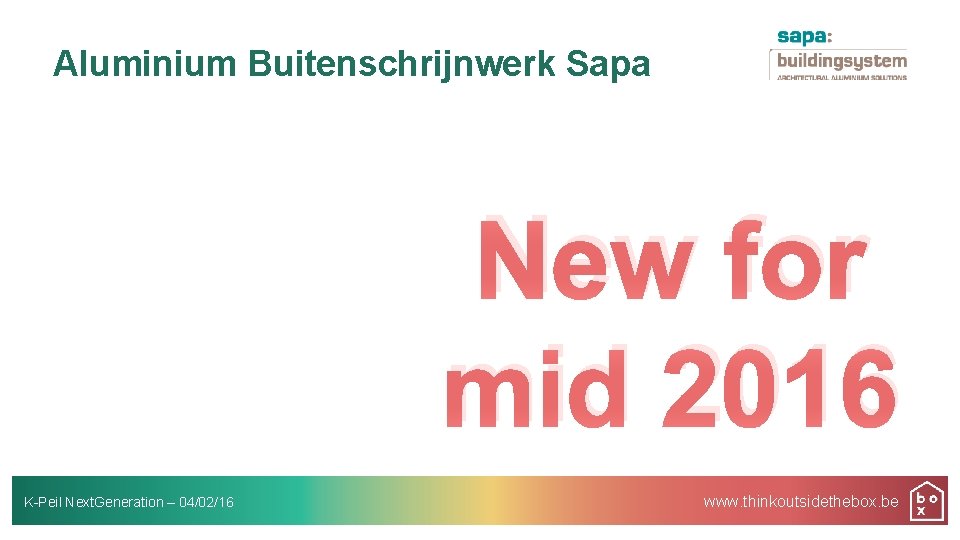 Aluminium Buitenschrijnwerk Sapa New for mid 2016 K-Peil Next. Generation – 04/02/16 www. thinkoutsidethebox.