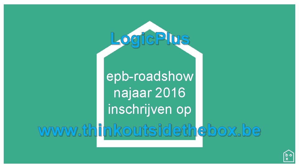 Logic. Plus epb-roadshow najaar 2016 inschrijven op www. thinkoutsidethebox. be 