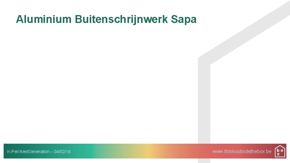 Aluminium Buitenschrijnwerk Sapa K-Peil Next. Generation – 04/02/16 www. thinkoutsidethebox. be 
