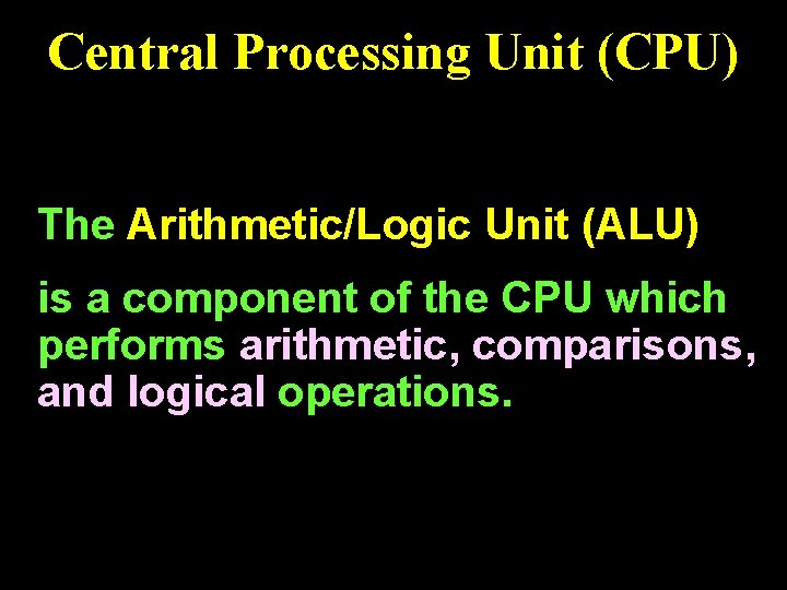 Central Processing Unit (CPU) The Arithmetic/Logic Unit (ALU) is a component of the CPU