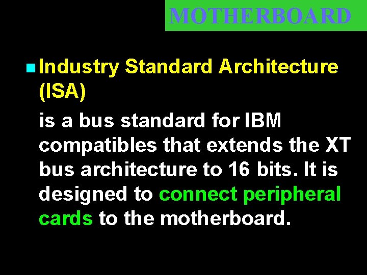 MOTHERBOARD n Industry Standard Architecture (ISA) is a bus standard for IBM compatibles that