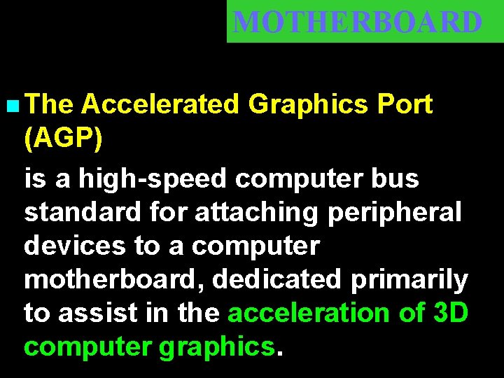 MOTHERBOARD n The Accelerated Graphics Port (AGP) is a high-speed computer bus standard for