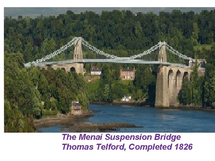 The Menai Suspension Bridge Thomas Telford, Completed 1826 