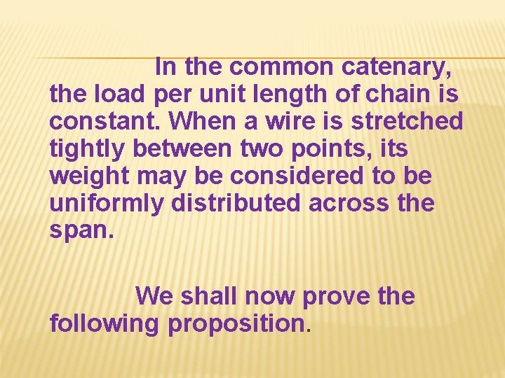 In the common catenary, the load per unit length of chain is constant. When