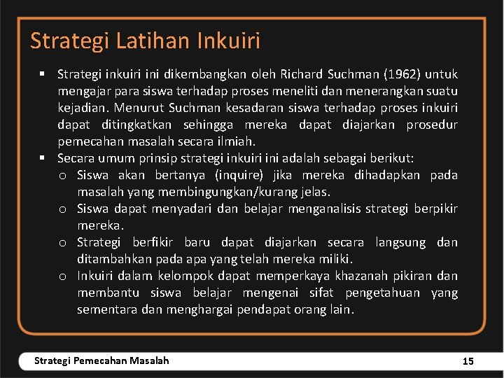 Strategi Latihan Inkuiri § Strategi inkuiri ini dikembangkan oleh Richard Suchman (1962) untuk mengajar