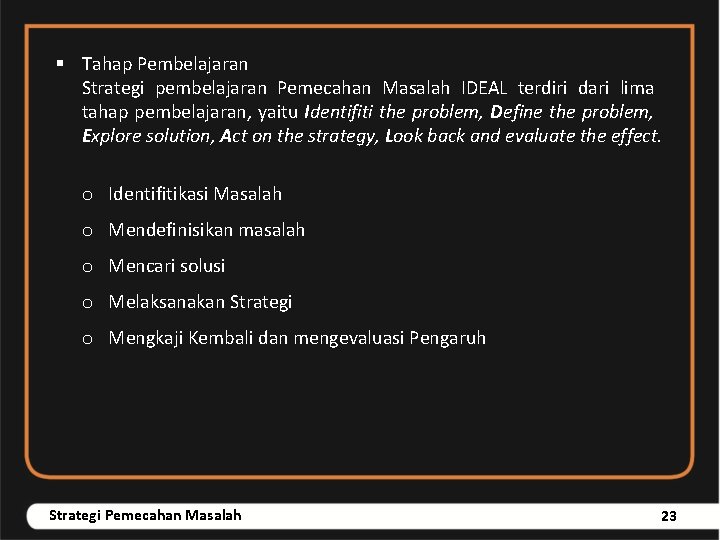 § Tahap Pembelajaran Strategi pembelajaran Pemecahan Masalah IDEAL terdiri dari lima tahap pembelajaran, yaitu