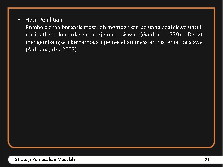 § Hasil Penilitian Pembelajaran berbasis masakah memberikan peluang bagi siswa untuk melibatkan kecerdasan majemuk