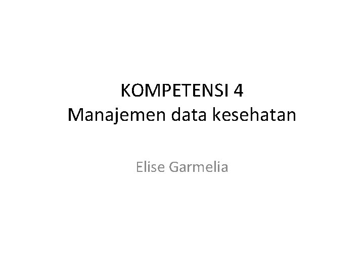 KOMPETENSI 4 Manajemen data kesehatan Elise Garmelia 