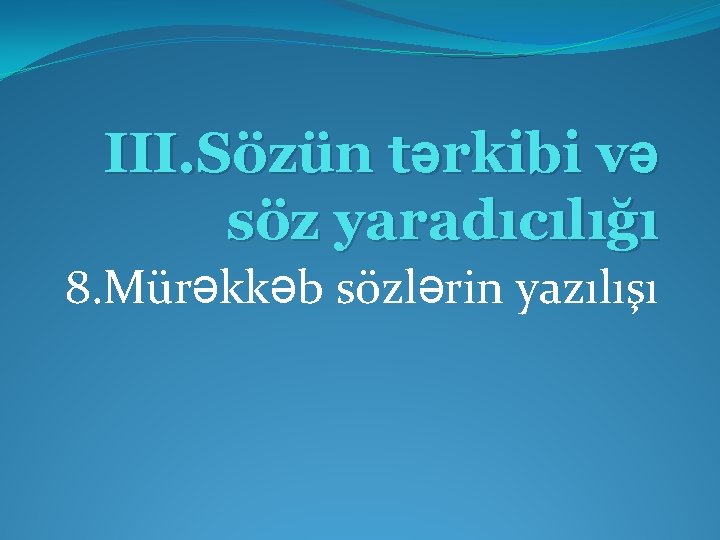 III. Sözün tərkibi və söz yaradıcılığı 8. Mürəkkəb sözlərin yazılışı 