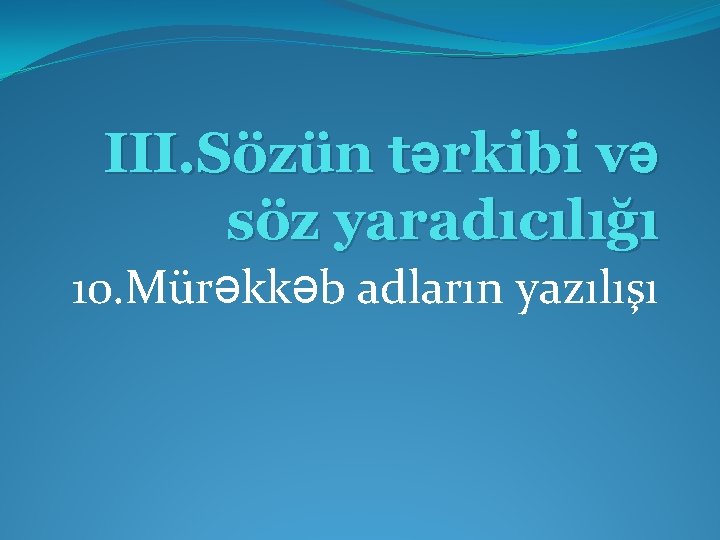 III. Sözün tərkibi və söz yaradıcılığı 10. Mürəkkəb adların yazılışı 