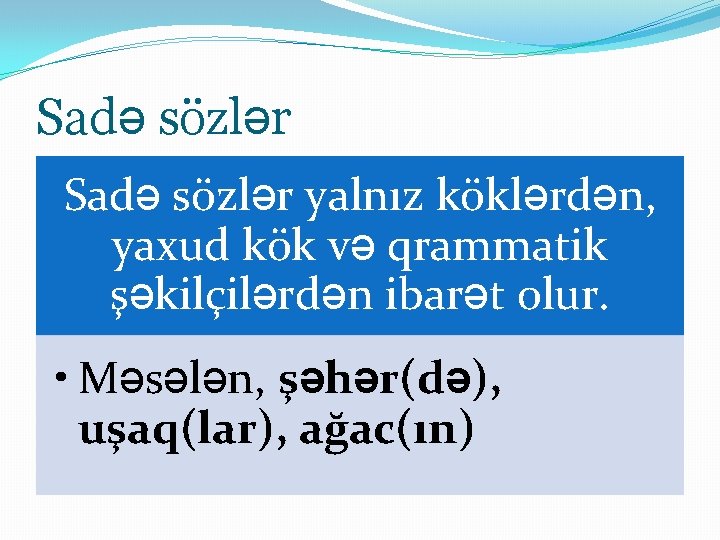 Sadə sözlər yalnız köklərdən, yaxud kök və qrammatik şəkilçilərdən ibarət olur. • Məsələn, şəhər(də),