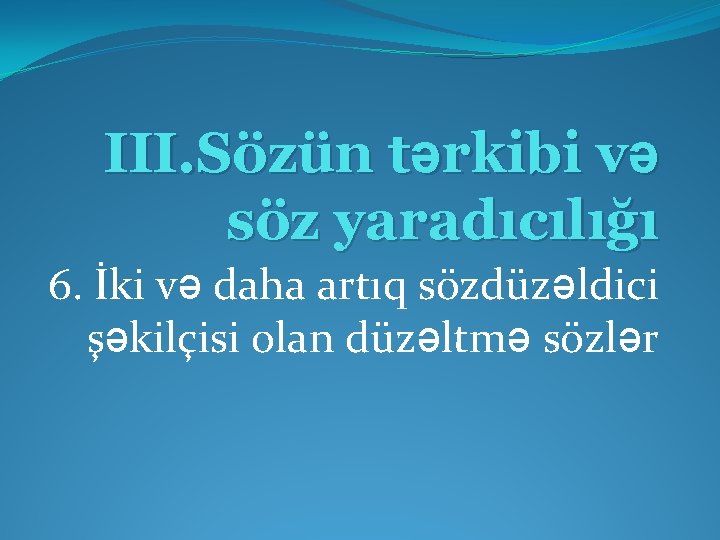 III. Sözün tərkibi və söz yaradıcılığı 6. İki və daha artıq sözdüzəldici şəkilçisi olan