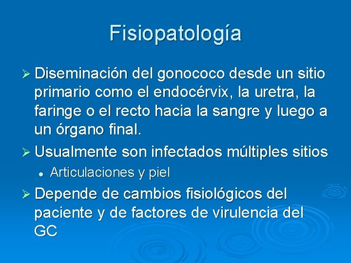 Fisiopatología Ø Diseminación del gonococo desde un sitio primario como el endocérvix, la uretra,