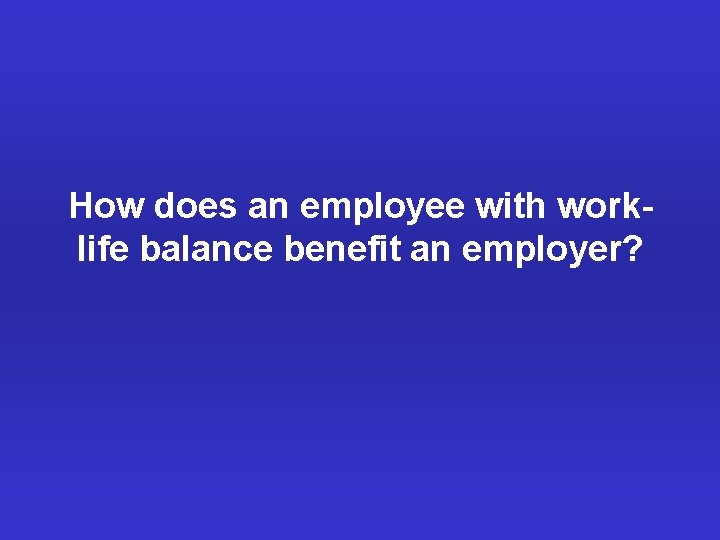 How does an employee with worklife balance benefit an employer? 