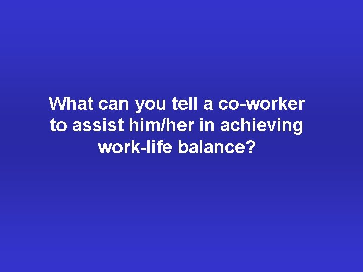 What can you tell a co-worker to assist him/her in achieving work-life balance? 
