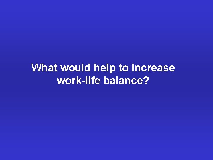 What would help to increase work-life balance? 
