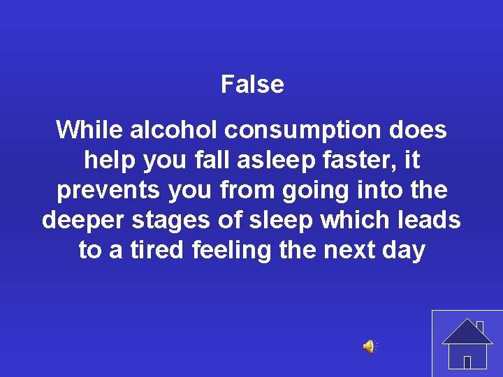 False While alcohol consumption does help you fall asleep faster, it prevents you from