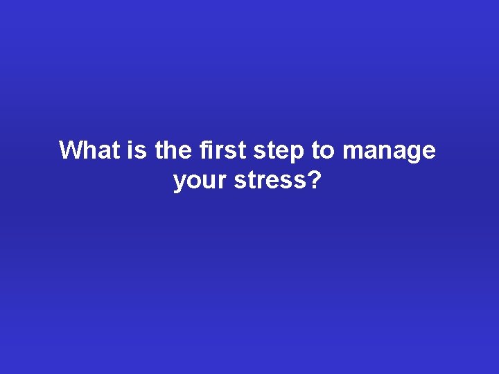 What is the first step to manage your stress? 