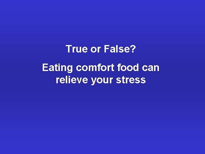 True or False? Eating comfort food can relieve your stress 