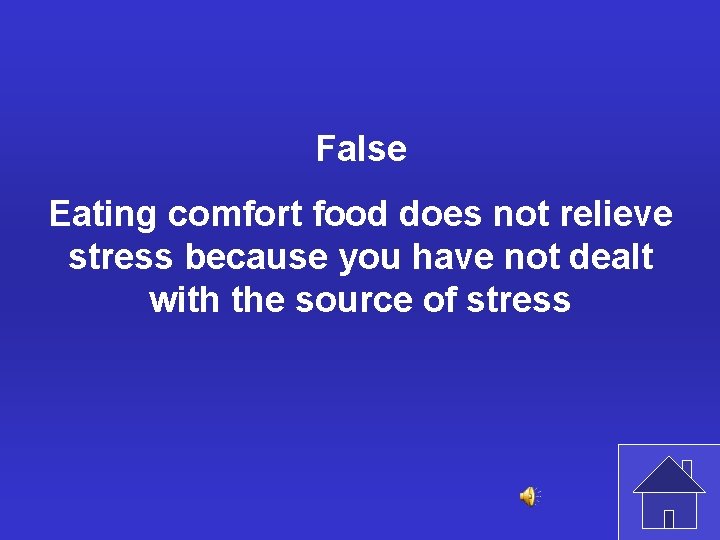 False Eating comfort food does not relieve stress because you have not dealt with