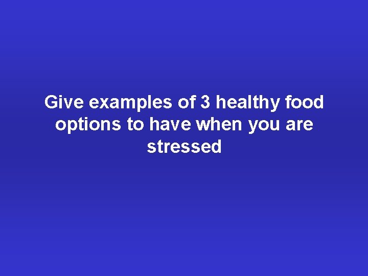 Give examples of 3 healthy food options to have when you are stressed 