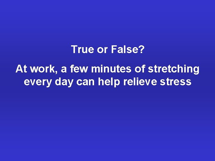 True or False? At work, a few minutes of stretching every day can help
