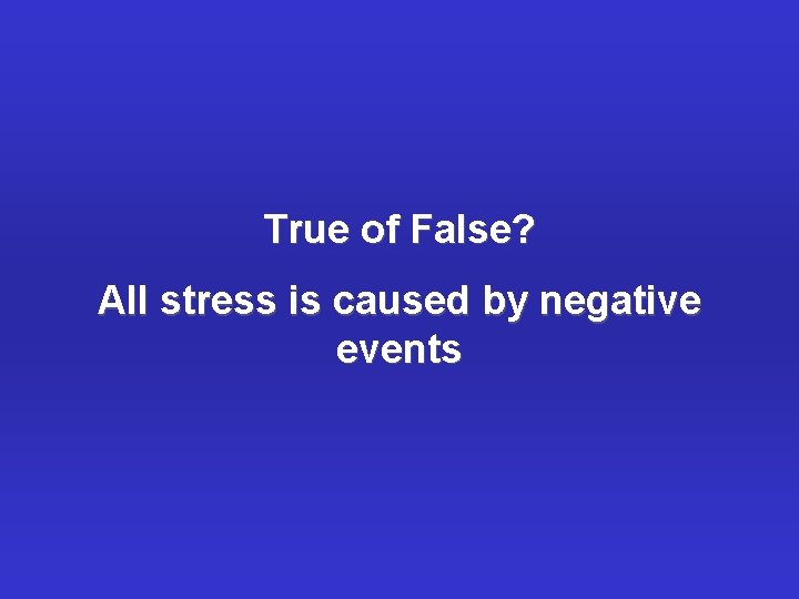 True of False? All stress is caused by negative events 