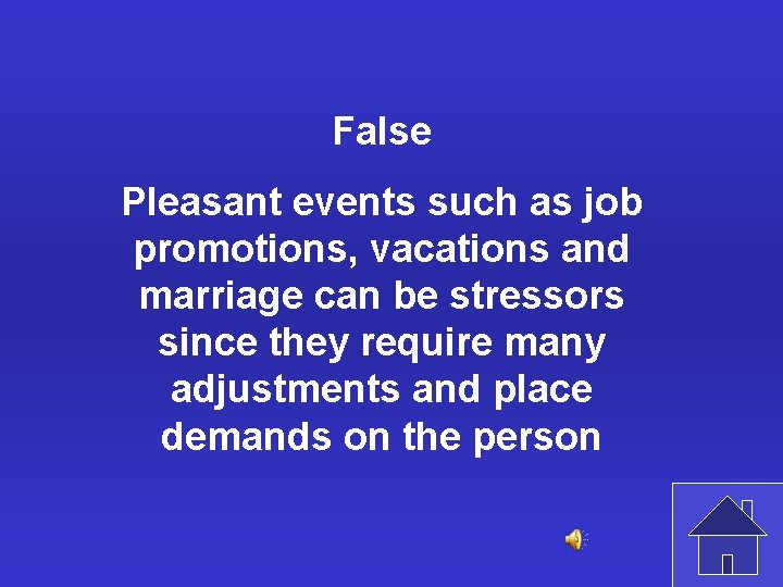 False Pleasant events such as job promotions, vacations and marriage can be stressors since