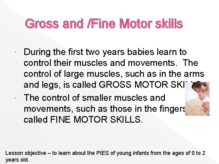 Gross and /Fine Motor skills During the first two years babies learn to control