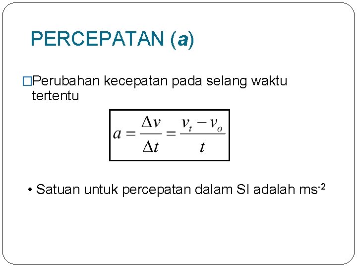 PERCEPATAN (a) �Perubahan kecepatan pada selang waktu tertentu • Satuan untuk percepatan dalam SI