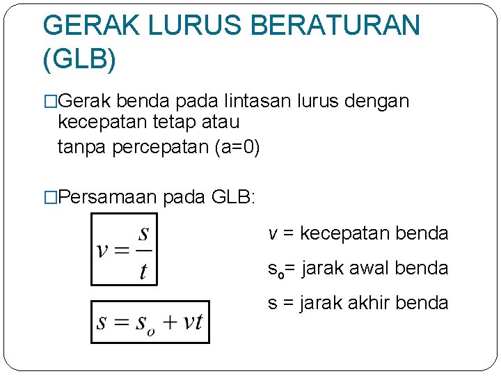 GERAK LURUS BERATURAN (GLB) �Gerak benda pada lintasan lurus dengan kecepatan tetap atau tanpa