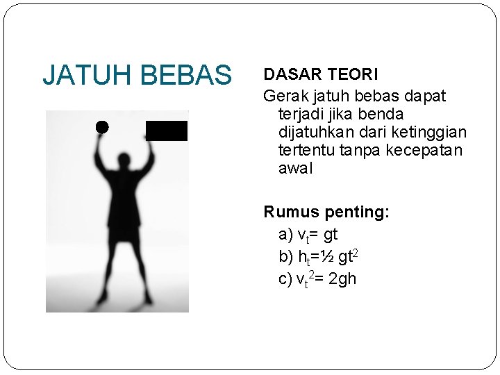 JATUH BEBAS Vo=0 DASAR TEORI Gerak jatuh bebas dapat terjadi jika benda dijatuhkan dari