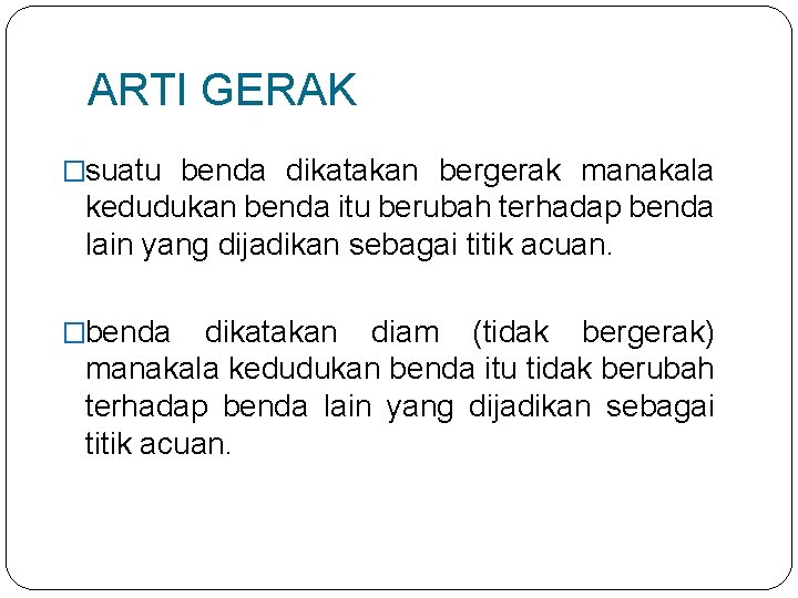 ARTI GERAK �suatu benda dikatakan bergerak manakala kedudukan benda itu berubah terhadap benda lain