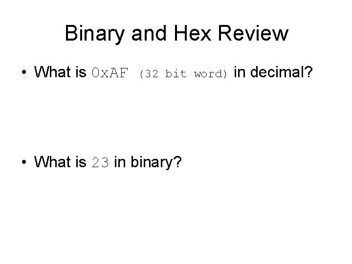 Binary and Hex Review • What is 0 x. AF (32 bit word) •