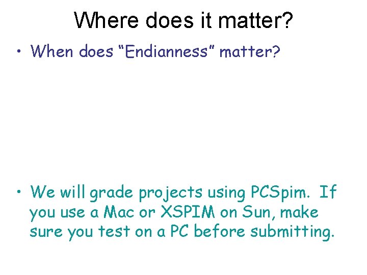 Where does it matter? • When does “Endianness” matter? • We will grade projects