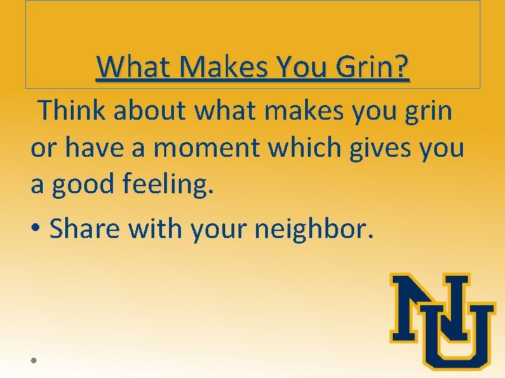 What Makes You Grin? Think about what makes you grin or have a moment