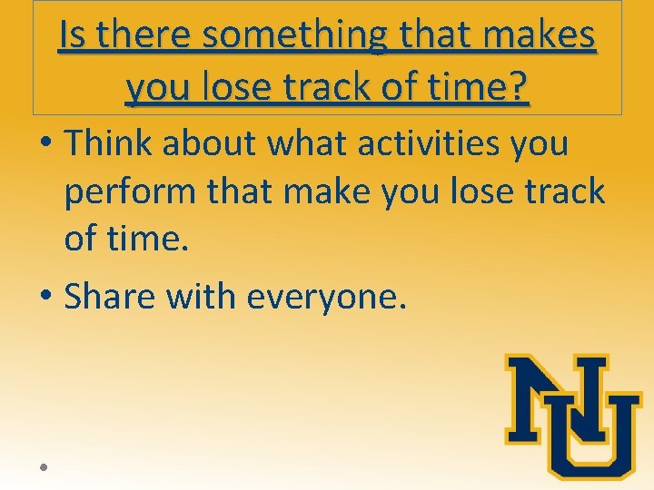 Is there something that makes you lose track of time? • Think about what