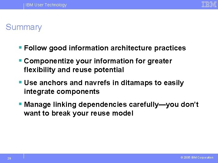 IBM User Technology Summary § Follow good information architecture practices § Componentize your information