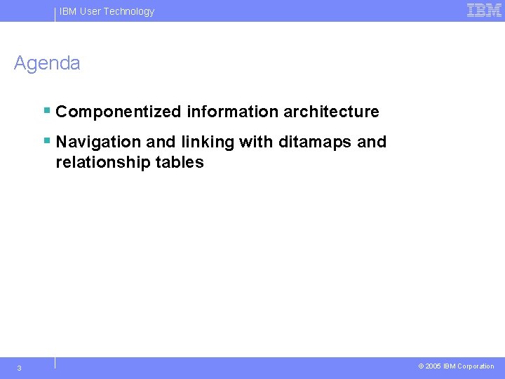 IBM User Technology Agenda § Componentized information architecture § Navigation and linking with ditamaps